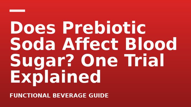Does Prebiotic Soda Affect Blood Sugar? One Trial Explained